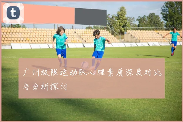 广州极限运动队心理素质深度对比与分析探讨