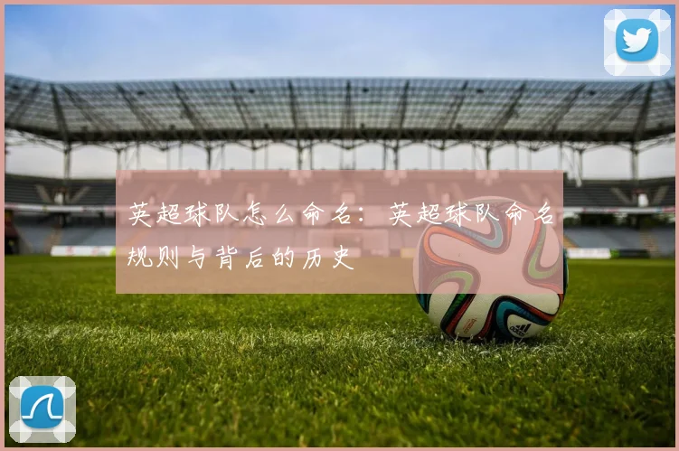 英超球队怎么命名：英超球队命名规则与背后的历史
