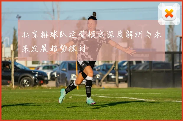 北京排球队运营模式深度解析与未来发展趋势探讨