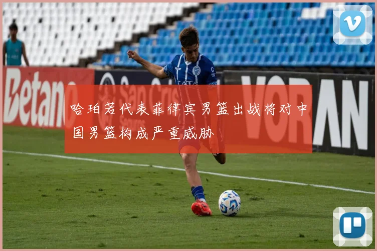 哈珀若代表菲律宾男篮出战将对中国男篮构成严重威胁