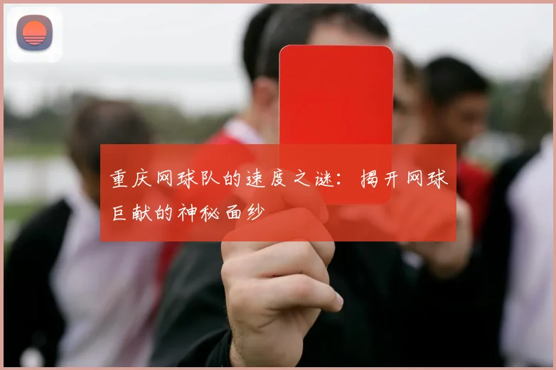 重庆网球队的速度之谜：揭开网球巨献的神秘面纱