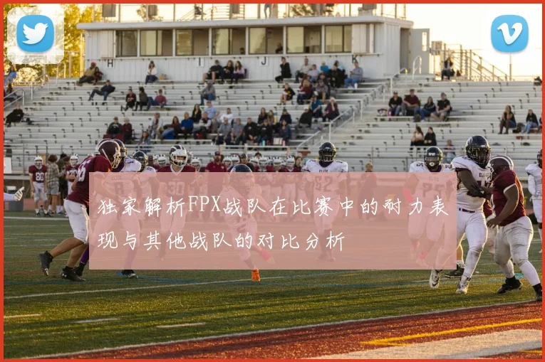 独家解析FPX战队在比赛中的耐力表现与其他战队的对比分析
